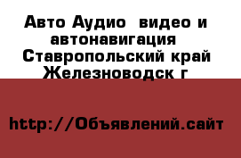 Авто Аудио, видео и автонавигация. Ставропольский край,Железноводск г.